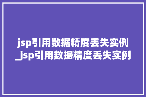 jsp引用数据精度丢失实例_jsp引用数据精度丢失实例怎么写