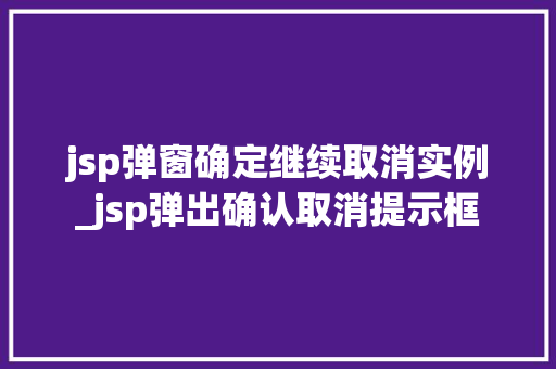 jsp弹窗确定继续取消实例_jsp弹出确认取消提示框 jsp弹窗确定继续取消实例_jsp弹出确认取消提示框