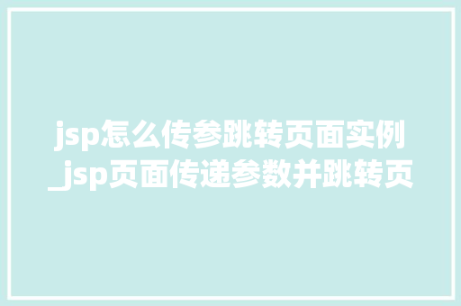 jsp怎么传参跳转页面实例_jsp页面传递参数并跳转页面