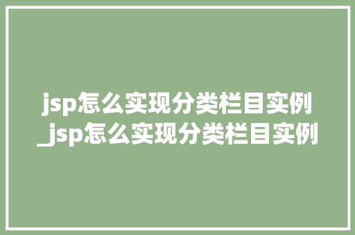 jsp怎么实现分类栏目实例_jsp怎么实现分类栏目实例图片 jsp怎么实现分类栏目实例_jsp怎么实现分类栏目实例图片