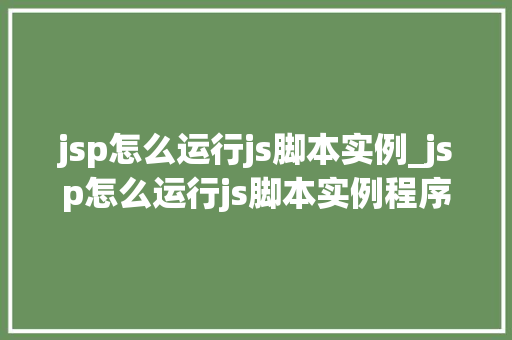 jsp怎么运行js脚本实例_jsp怎么运行js脚本实例程序 jsp怎么运行js脚本实例_jsp怎么运行js脚本实例程序