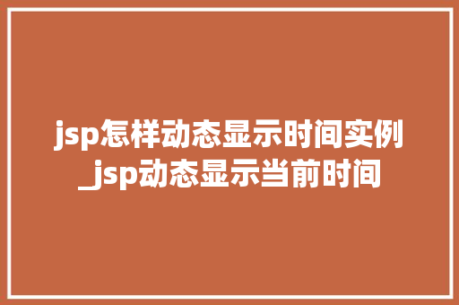 jsp怎样动态显示时间实例_jsp动态显示当前时间 jsp怎样动态显示时间实例_jsp动态显示当前时间