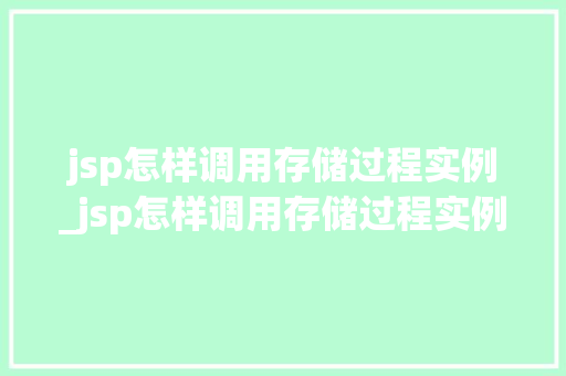 jsp怎样调用存储过程实例_jsp怎样调用存储过程实例的方法 jsp怎样调用存储过程实例_jsp怎样调用存储过程实例的方法