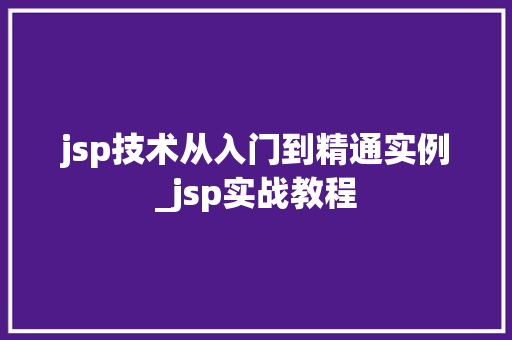 jsp技术从入门到精通实例_jsp实战教程