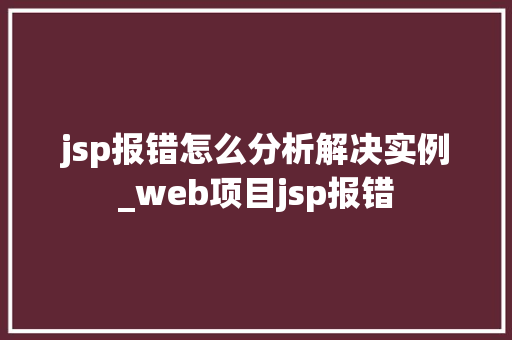 jsp报错怎么分析解决实例_web项目jsp报错 jsp报错怎么分析解决实例_web项目jsp报错