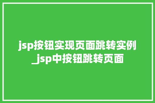 jsp按钮实现页面跳转实例_jsp中按钮跳转页面 jsp按钮实现页面跳转实例_jsp中按钮跳转页面