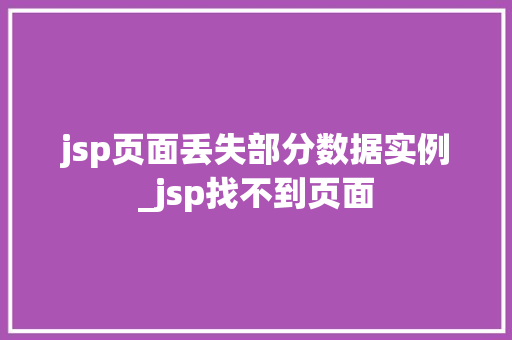 jsp页面丢失部分数据实例_jsp找不到页面 jsp页面丢失部分数据实例_jsp找不到页面