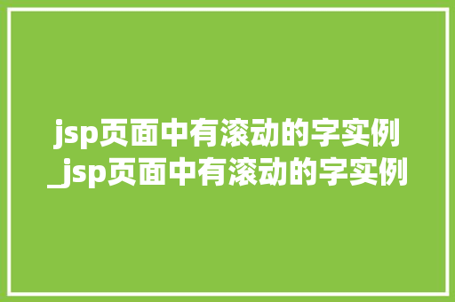 jsp页面中有滚动的字实例_jsp页面中有滚动的字实例是什么