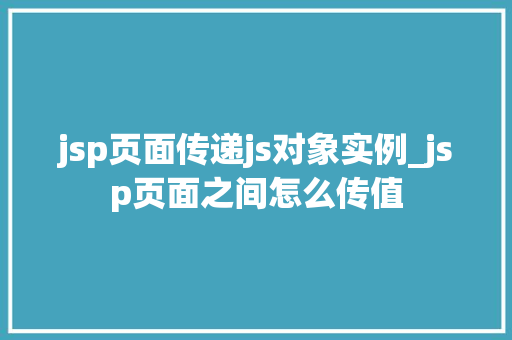 jsp页面传递js对象实例_jsp页面之间怎么传值 jsp页面传递js对象实例_jsp页面之间怎么传值