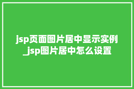 jsp页面图片居中显示实例_jsp图片居中怎么设置