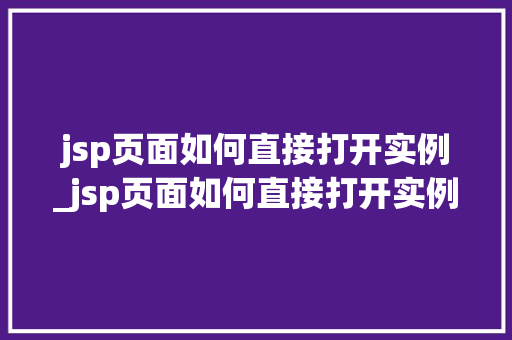 jsp页面如何直接打开实例_jsp页面如何直接打开实例窗口 jsp页面如何直接打开实例_jsp页面如何直接打开实例窗口
