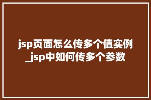 jsp页面怎么传多个值实例_jsp中如何传多个参数 jsp页面怎么传多个值实例_jsp中如何传多个参数