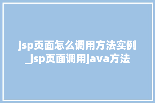 jsp页面怎么调用方法实例_jsp页面调用java方法 jsp页面怎么调用方法实例_jsp页面调用java方法