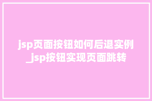 jsp页面按钮如何后退实例_jsp按钮实现页面跳转 jsp页面按钮如何后退实例_jsp按钮实现页面跳转