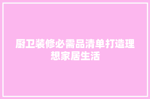 厨卫装修必需品清单打造理想家居生活