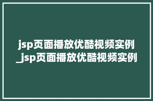 jsp页面播放优酷视频实例_jsp页面播放优酷视频实例图片 jsp页面播放优酷视频实例_jsp页面播放优酷视频实例图片