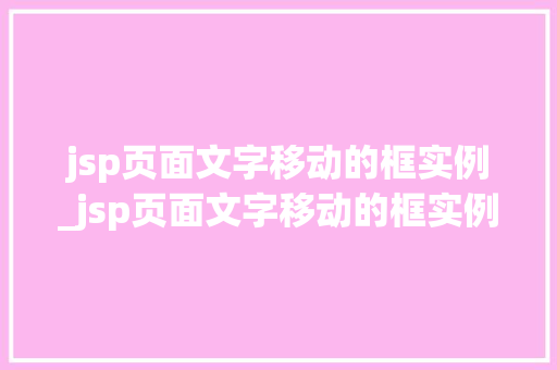 jsp页面文字移动的框实例_jsp页面文字移动的框实例在哪 jsp页面文字移动的框实例_jsp页面文字移动的框实例在哪