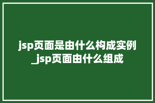 jsp页面是由什么构成实例_jsp页面由什么组成