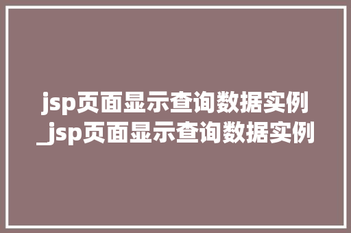 jsp页面显示查询数据实例_jsp页面显示查询数据实例无效
