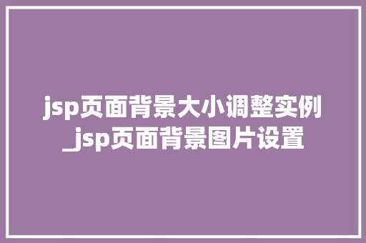 jsp页面背景大小调整实例_jsp页面背景图片设置 jsp页面背景大小调整实例_jsp页面背景图片设置