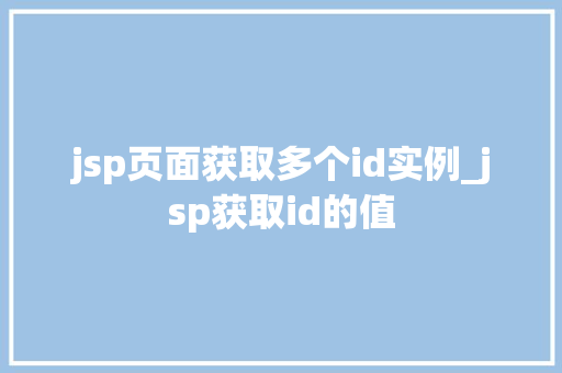 jsp页面获取多个id实例_jsp获取id的值