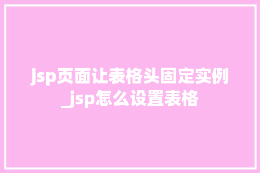 jsp页面让表格头固定实例_jsp怎么设置表格