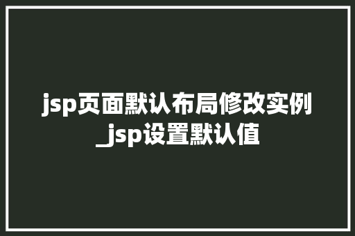 jsp页面默认布局修改实例_jsp设置默认值
