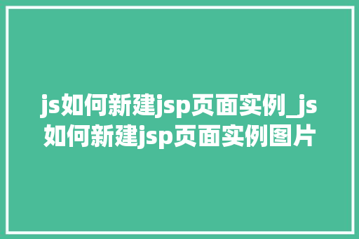 js如何新建jsp页面实例_js如何新建jsp页面实例图片