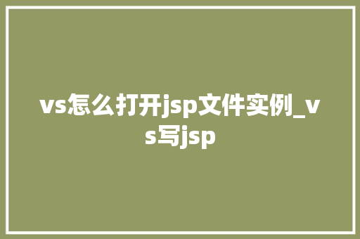 vs怎么打开jsp文件实例_vs写jsp