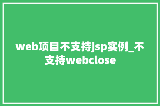 web项目不支持jsp实例_不支持webclose