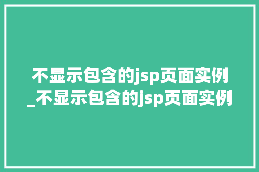不显示包含的jsp页面实例_不显示包含的jsp页面实例是什么 不显示包含的jsp页面实例_不显示包含的jsp页面实例是什么