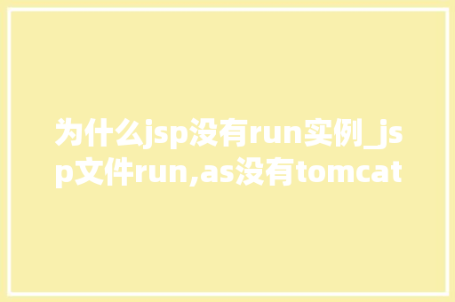 为什么jsp没有run实例_jsp文件run,as没有tomcat