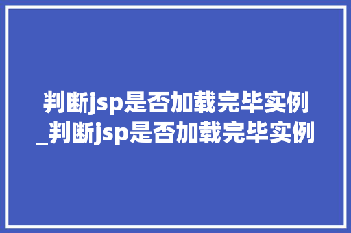 判断jsp是否加载完毕实例_判断jsp是否加载完毕实例命令 判断jsp是否加载完毕实例_判断jsp是否加载完毕实例命令