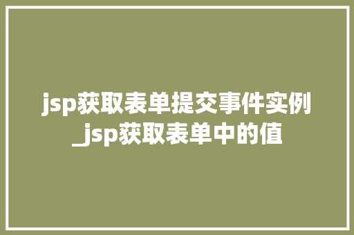 jsp获取表单提交事件实例_jsp获取表单中的值