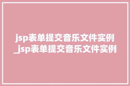 jsp表单提交音乐文件实例_jsp表单提交音乐文件实例分析