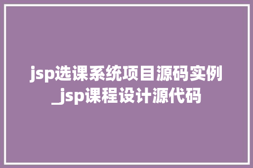 jsp选课系统项目源码实例_jsp课程设计源代码