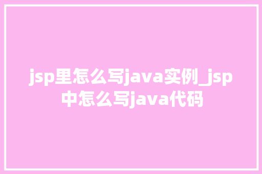 jsp里怎么写java实例_jsp中怎么写java代码