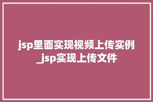 jsp里面实现视频上传实例_jsp实现上传文件 jsp里面实现视频上传实例_jsp实现上传文件