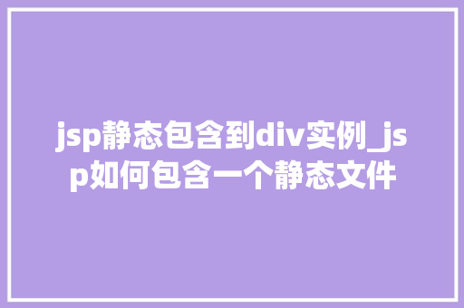 jsp静态包含到div实例_jsp如何包含一个静态文件 jsp静态包含到div实例_jsp如何包含一个静态文件