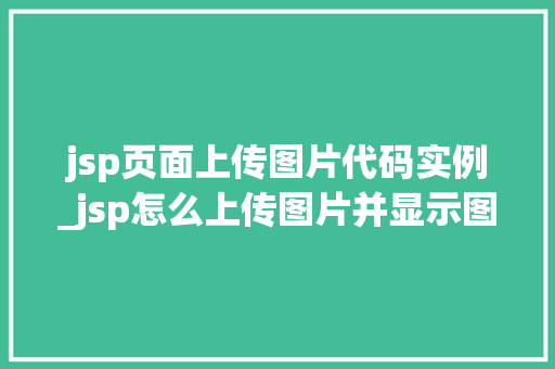 jsp页面上传图片代码实例_jsp怎么上传图片并显示图片 jsp页面上传图片代码实例_jsp怎么上传图片并显示图片
