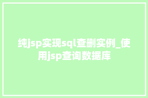 纯jsp实现sql查删实例_使用jsp查询数据库 纯jsp实现sql查删实例_使用jsp查询数据库