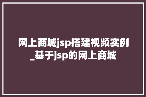 网上商城jsp搭建视频实例_基于jsp的网上商城