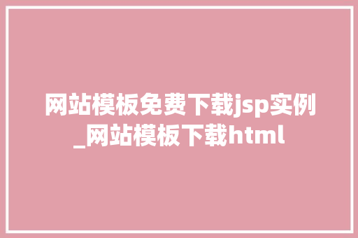 网站模板免费下载jsp实例_网站模板下载html
