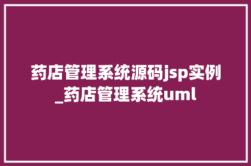 药店管理系统源码jsp实例_药店管理系统uml 药店管理系统源码jsp实例_药店管理系统uml