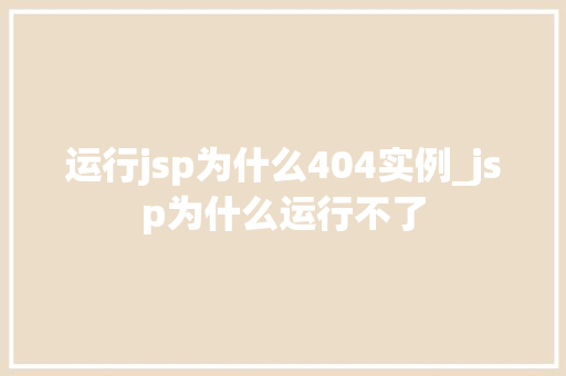 运行jsp为什么404实例_jsp为什么运行不了 运行jsp为什么404实例_jsp为什么运行不了
