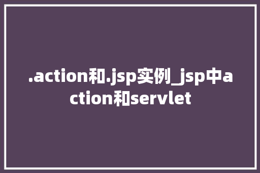 .action和.jsp实例_jsp中action和servlet