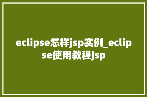 eclipse怎样jsp实例_eclipse使用教程jsp