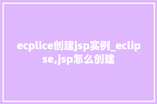 ecplice创建jsp实例_eclipse,jsp怎么创建 ecplice创建jsp实例_eclipse,jsp怎么创建
