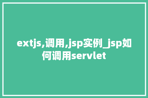 extjs,调用,jsp实例_jsp如何调用servlet extjs,调用,jsp实例_jsp如何调用servlet