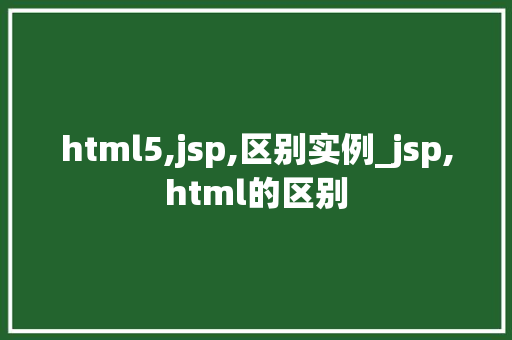 html5,jsp,区别实例_jsp,html的区别